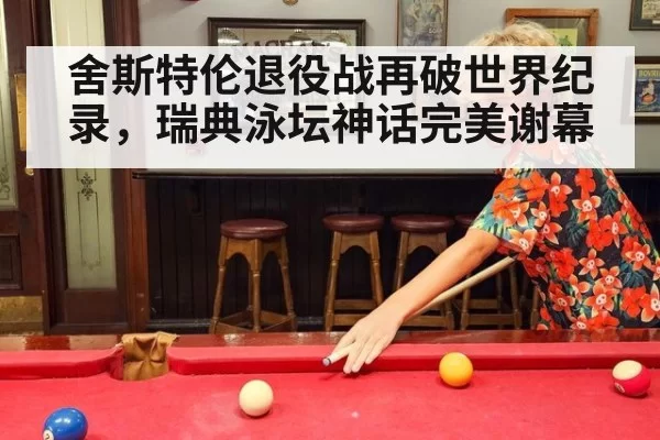 舍斯特伦退役战再破世界纪录，瑞典泳坛神话完美谢幕