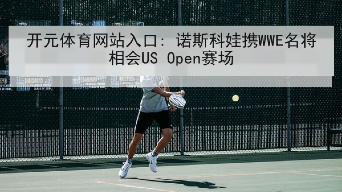 开元体育网站入口: 诺斯科娃携WWE名将相会US Open赛场